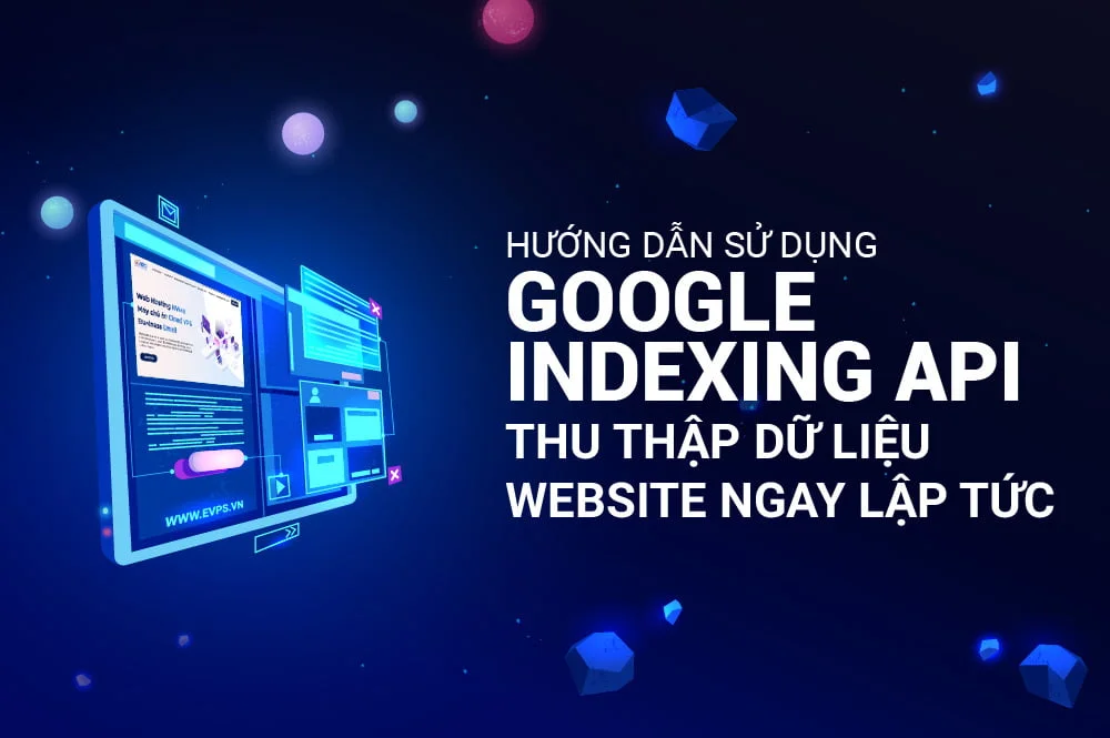 Hướng dẫn sử dụng Google Indexing API để thu thập dữ liệu website ngay lập tức - Giải pháp công nghệ EVPS.VN - Web hosting, Cloud VPS, Business Email, Thiết kế website chuẩn SEO