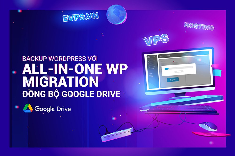 Backup WordPress bằng plugin All-in-One WP Migration đồng bộ Google Drive - Giải pháp công nghệ EVPS.VN - Web hosting, Cloud VPS, Business Email, Thiết kế website chuẩn SEO